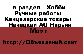  в раздел : Хобби. Ручные работы » Канцелярские товары . Ненецкий АО,Нарьян-Мар г.